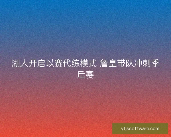 湖人开启以赛代练模式 詹皇带队冲刺季后赛