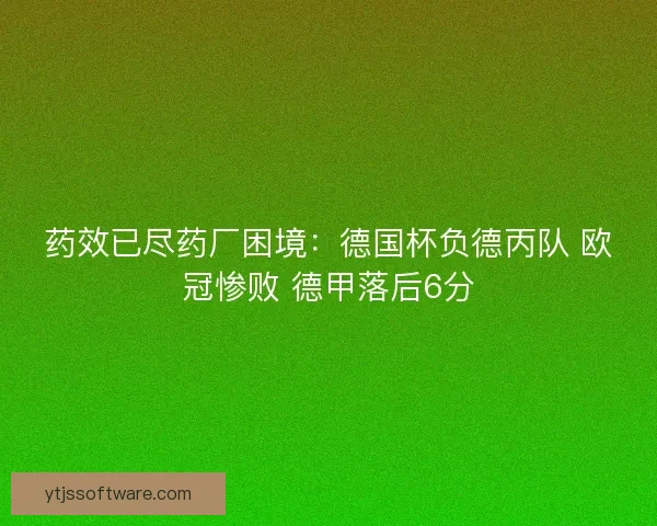 药效已尽药厂困境：德国杯负德丙队 欧冠惨败 德甲落后6分