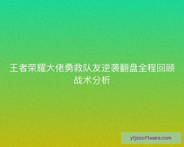 王者荣耀大佬勇救队友逆袭翻盘全程回顾战术分析