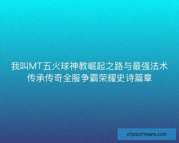 我叫MT五火球神教崛起之路与最强法术传承传奇全服争霸荣耀史诗篇章
