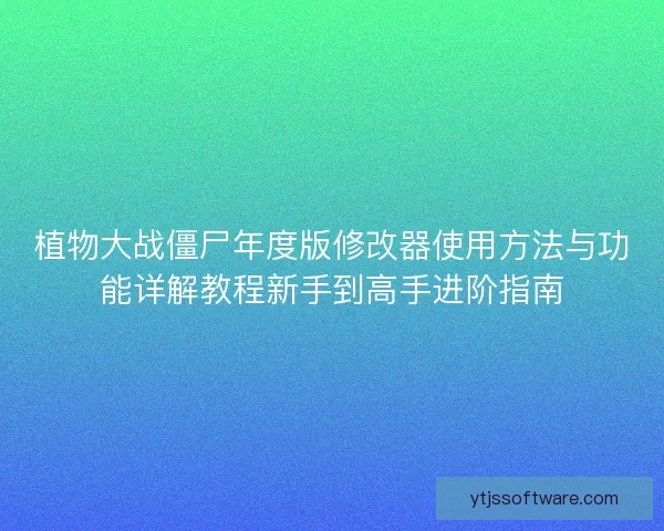 植物大战僵尸年度版修改器使用方法与功能详解教程新手到高手进阶指南